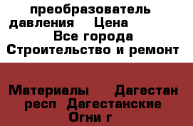 преобразователь  давления  › Цена ­ 5 000 - Все города Строительство и ремонт » Материалы   . Дагестан респ.,Дагестанские Огни г.